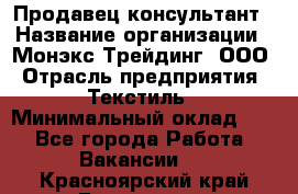 Продавец-консультант › Название организации ­ Монэкс Трейдинг, ООО › Отрасль предприятия ­ Текстиль › Минимальный оклад ­ 1 - Все города Работа » Вакансии   . Красноярский край,Бородино г.